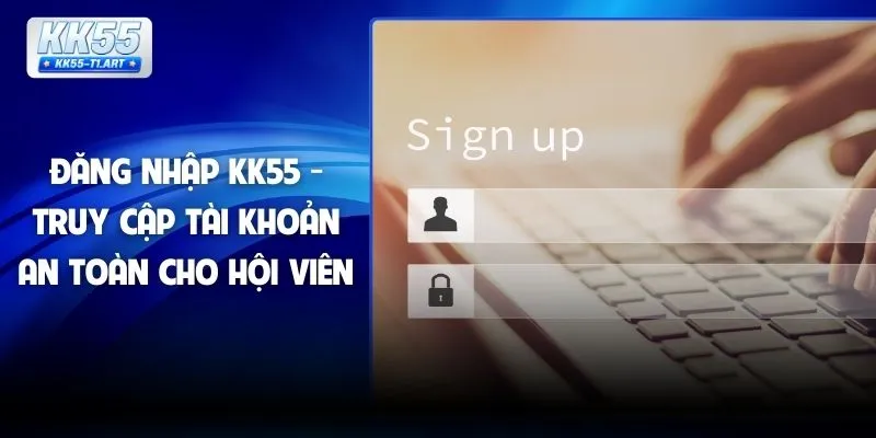 Đăng Nhập KK55 - Truy Cập Tài Khoản An Toàn Cho Hội Viên